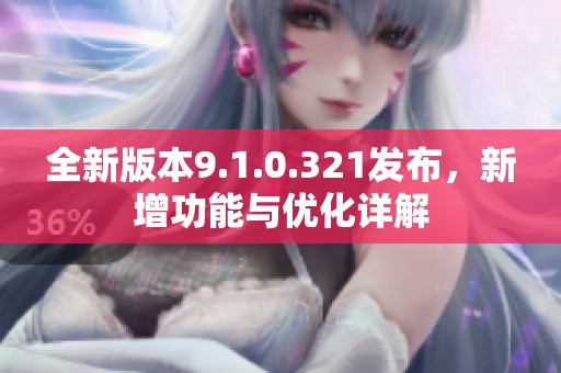 全新版本9.1.0.321发布，新增功能与优化详解