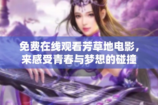 免费在线观看芳草地电影，来感受青春与梦想的碰撞
