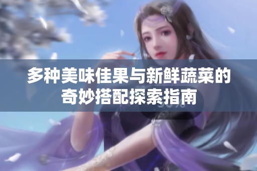 多种美味佳果与新鲜蔬菜的奇妙搭配探索指南