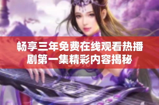 畅享三年免费在线观看热播剧第一集精彩内容揭秘