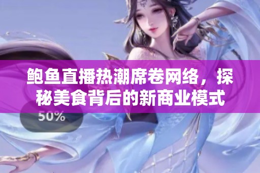 鲍鱼直播热潮席卷网络，探秘美食背后的新商业模式