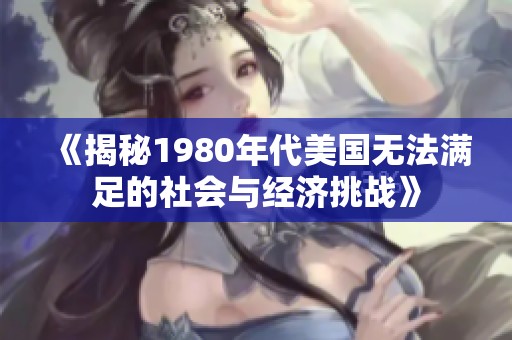《揭秘1980年代美国无法满足的社会与经济挑战》