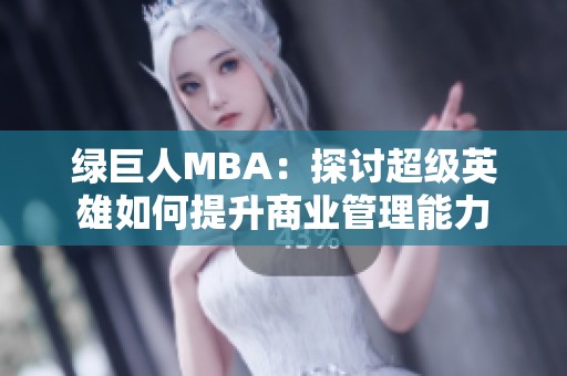 绿巨人MBA：探讨超级英雄如何提升商业管理能力
