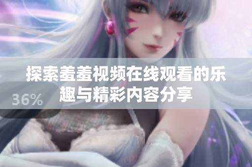 探索羞羞视频在线观看的乐趣与精彩内容分享
