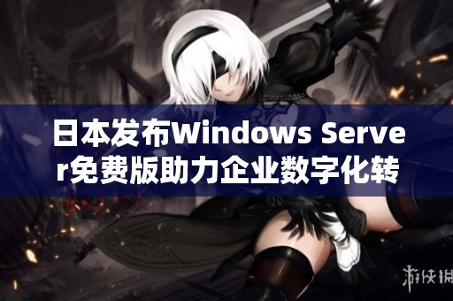 日本发布Windows Server免费版助力企业数字化转型