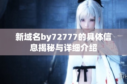 新域名by72777的具体信息揭秘与详细介绍