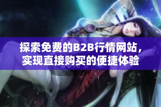 探索免费的B2B行情网站，实现直接购买的便捷体验