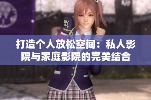 打造个人放松空间：私人影院与家庭影院的完美结合