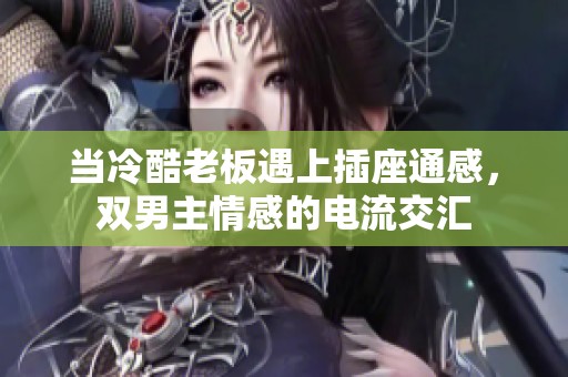 当冷酷老板遇上插座通感，双男主情感的电流交汇