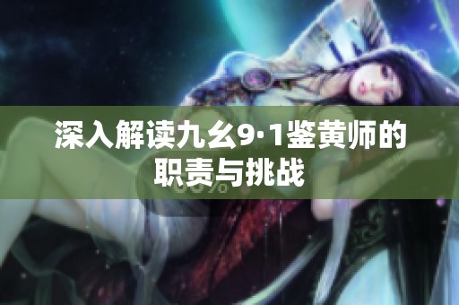 深入解读九幺9·1鉴黄师的职责与挑战