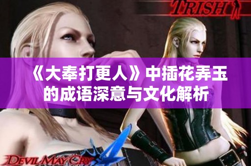 《大奉打更人》中插花弄玉的成语深意与文化解析