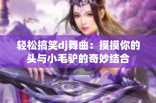 轻松搞笑dj舞曲：摸摸你的头与小毛驴的奇妙结合