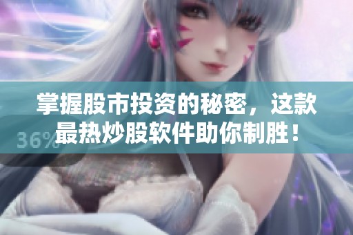 掌握股市投资的秘密，这款最热炒股软件助你制胜！