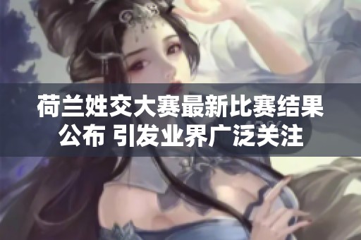 荷兰姓交大赛最新比赛结果公布 引发业界广泛关注