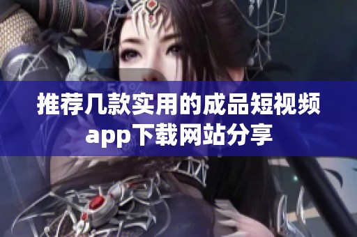 推荐几款实用的成品短视频app下载网站分享