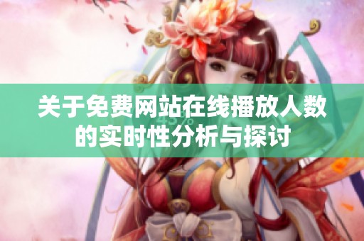 关于免费网站在线播放人数的实时性分析与探讨