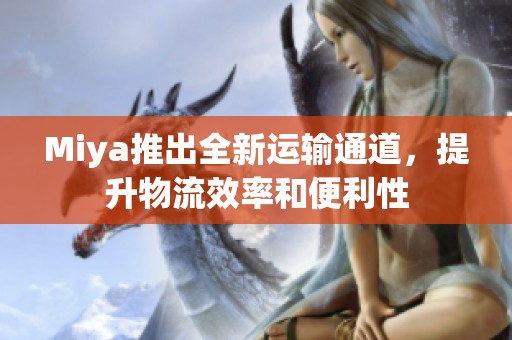 Miya推出全新运输通道，提升物流效率和便利性