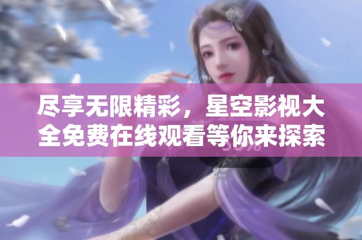 尽享无限精彩，星空影视大全免费在线观看等你来探索