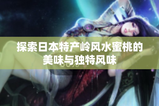 探索日本特产岭风水蜜桃的美味与独特风味