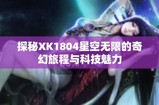 探秘XK1804星空无限的奇幻旅程与科技魅力