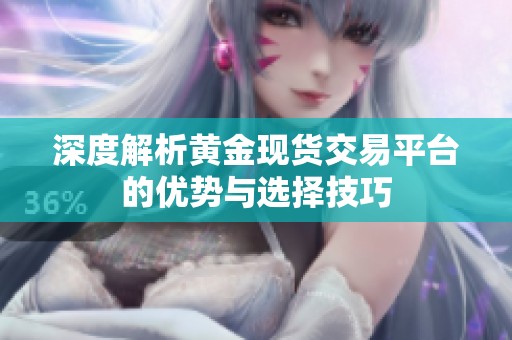 深度解析黄金现货交易平台的优势与选择技巧