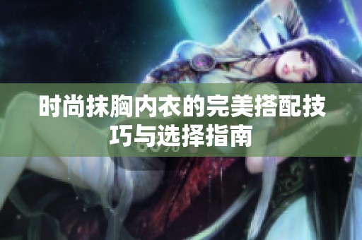 时尚抹胸内衣的完美搭配技巧与选择指南