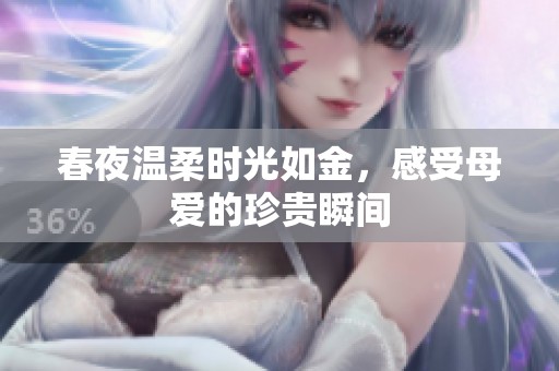 春夜温柔时光如金，感受母爱的珍贵瞬间
