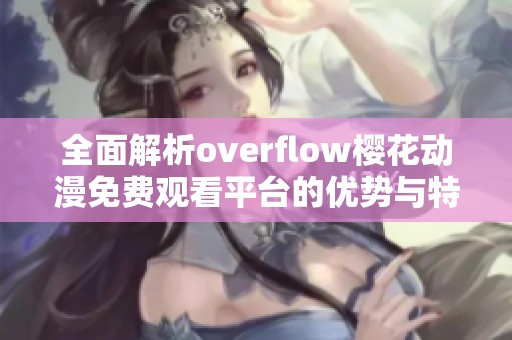 全面解析overflow樱花动漫免费观看平台的优势与特色