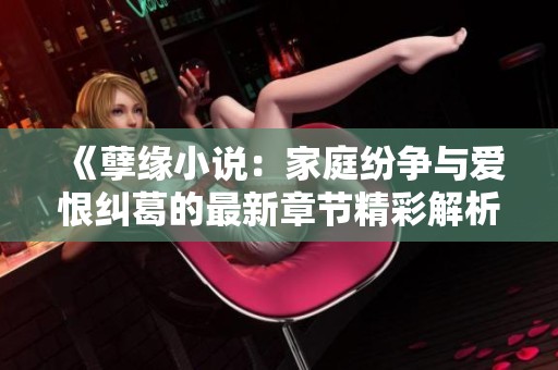 《孽缘小说：家庭纷争与爱恨纠葛的最新章节精彩解析》