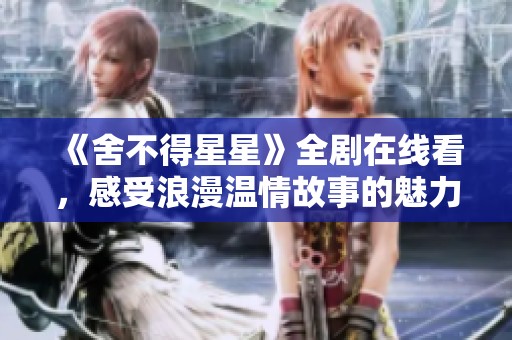 《舍不得星星》全剧在线看，感受浪漫温情故事的魅力