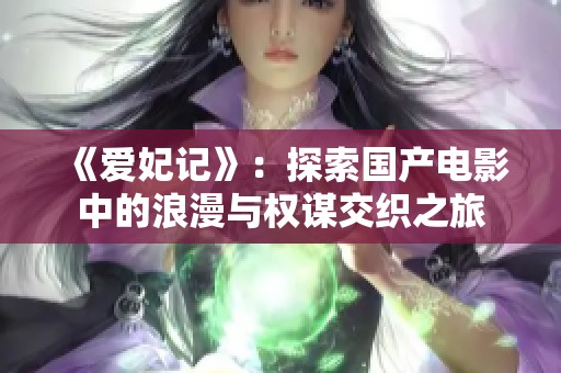 《爱妃记》：探索国产电影中的浪漫与权谋交织之旅