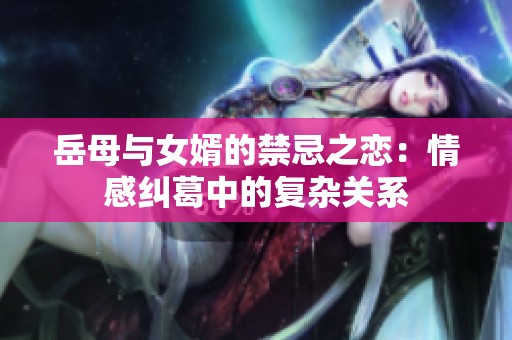 岳母与女婿的禁忌之恋：情感纠葛中的复杂关系