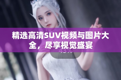 精选高清SUV视频与图片大全，尽享视觉盛宴