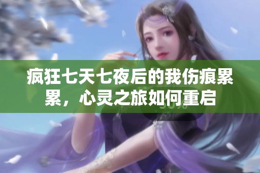 疯狂七天七夜后的我伤痕累累，心灵之旅如何重启