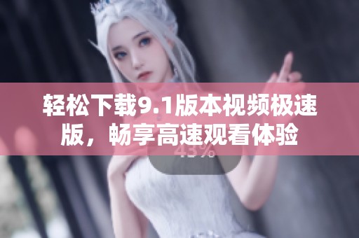 轻松下载9.1版本视频极速版，畅享高速观看体验