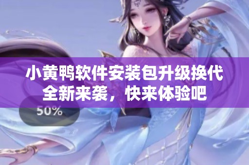 小黄鸭软件安装包升级换代全新来袭，快来体验吧