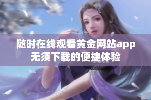 随时在线观看黄金网站app无须下载的便捷体验