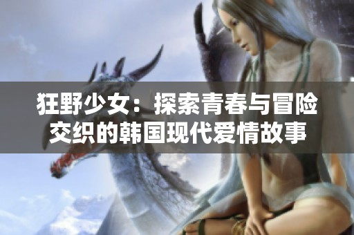 狂野少女：探索青春与冒险交织的韩国现代爱情故事