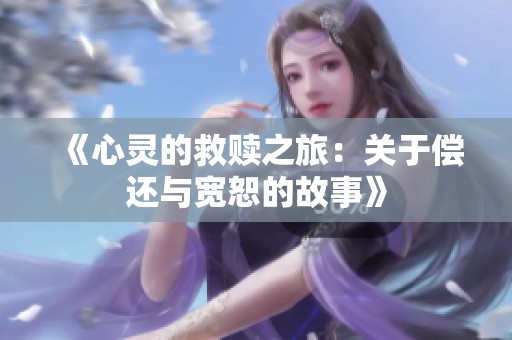 《心灵的救赎之旅：关于偿还与宽恕的故事》
