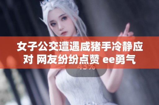 女子公交遭遇咸猪手冷静应对 网友纷纷点赞 ее勇气