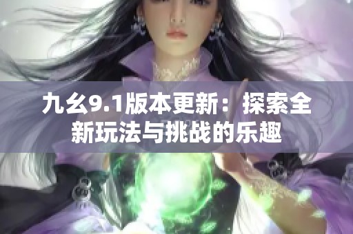 九幺9.1版本更新：探索全新玩法与挑战的乐趣