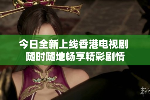 今日全新上线香港电视剧 随时随地畅享精彩剧情