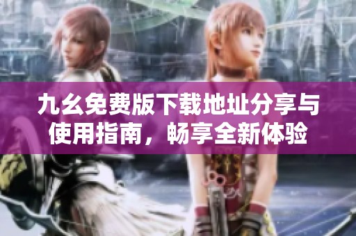 九幺免费版下载地址分享与使用指南，畅享全新体验