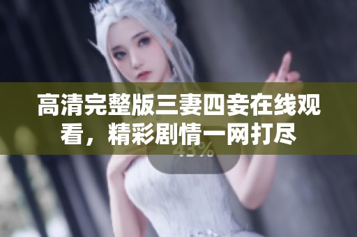 高清完整版三妻四妾在线观看，精彩剧情一网打尽
