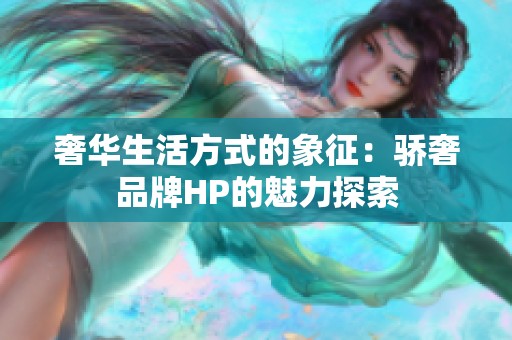 奢华生活方式的象征：骄奢品牌HP的魅力探索