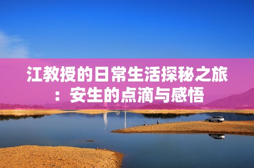 江教授的日常生活探秘之旅：安生的点滴与感悟