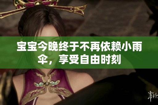 宝宝今晚终于不再依赖小雨伞，享受自由时刻