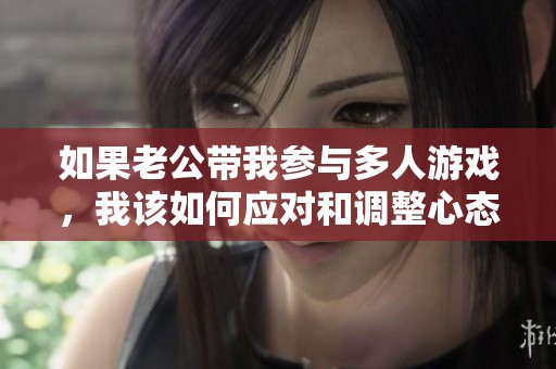 如果老公带我参与多人游戏，我该如何应对和调整心态呢