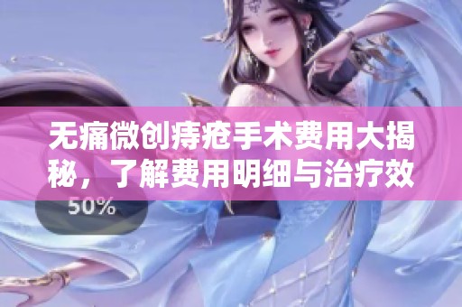 无痛微创痔疮手术费用大揭秘，了解费用明细与治疗效果
