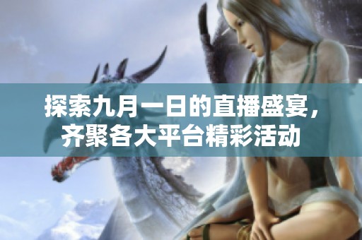 探索九月一日的直播盛宴，齐聚各大平台精彩活动